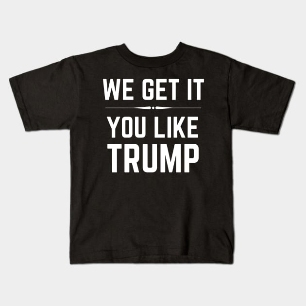 We Get It You Like Trump Donald Trump 2020 Kids T-Shirt by MalibuSun